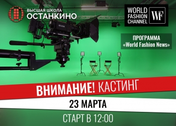 Телеканал World Fashion Channel объявляет кастинг для студентов и выпускников Высшей Школы Останкино