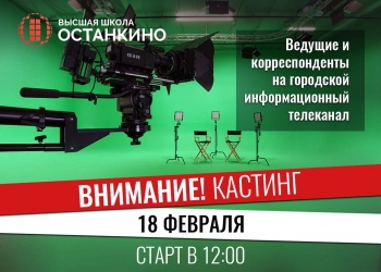 Кастинг ведущих и корреспондентов на городской информационный телеканал для студентов и выпускников Высшей Школы «Останкино»