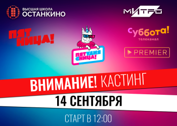 Кастинг Студии «Пятница!» для студентов и выпускников Высшей Школы «Останкино» и Медиа Института «Останкино»