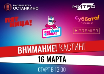 Кастинг Студии «Пятница!» для студентов и выпускников Высшей Школы «Останкино» и Медиа Института «Останкино»!